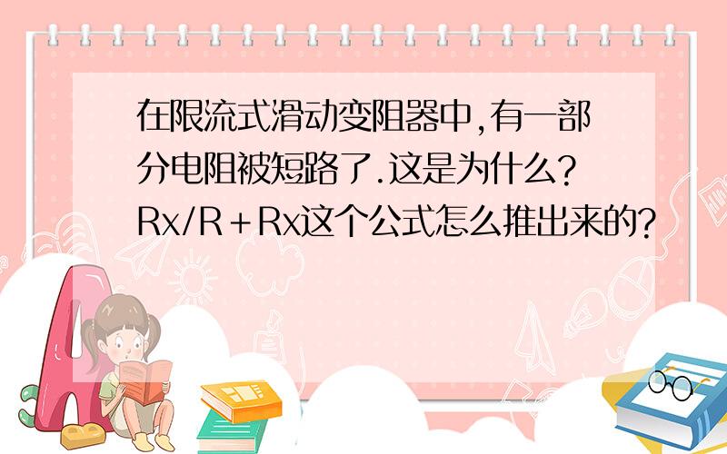 在限流式滑动变阻器中,有一部分电阻被短路了.这是为什么?Rx/R＋Rx这个公式怎么推出来的?