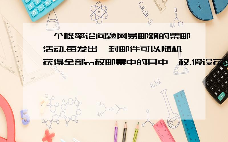 一个概率论问题网易邮箱的集邮活动，每发出一封邮件可以随机获得全部m枚邮票中的其中一枚，假设获得每枚邮票的概率是均等的（虽