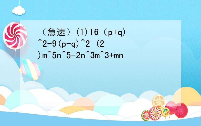 （急速）(1)16（p+q)^2-9(p-q)^2 (2)m^5n^5-2n^3m^3+mn