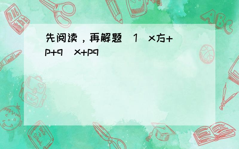 先阅读，再解题（1）x方+（p+q)x+pq