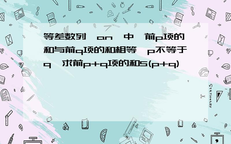 等差数列{an}中,前p项的和与前q项的和相等,p不等于q,求前p+q项的和S(p+q)