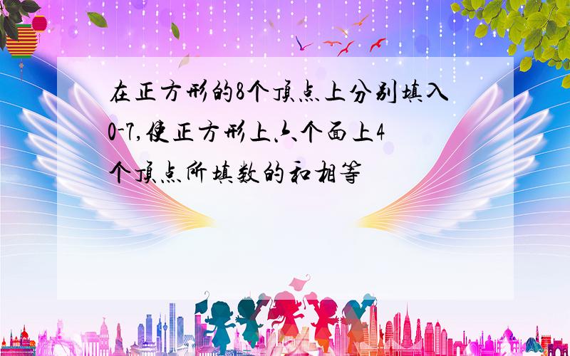 在正方形的8个顶点上分别填入0-7,使正方形上六个面上4个顶点所填数的和相等