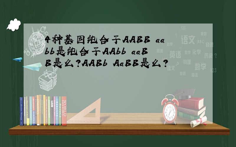 4种基因纯合子AABB aabb是纯合子AAbb aaBB是么?AABb AaBB是么?