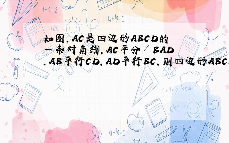 如图,AC是四边形ABCD的一条对角线,AC平分∠BAD,AB平行CD,AD平行BC,则四边形ABCD是菱形吗?