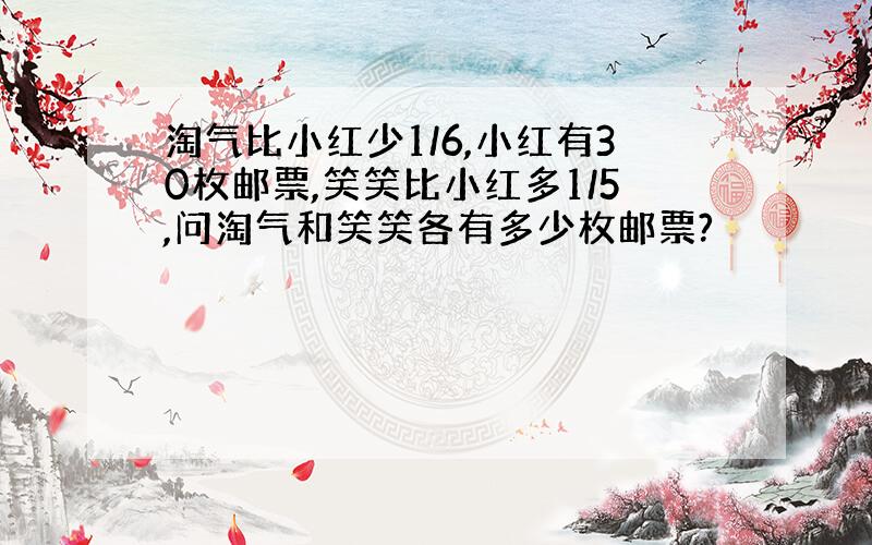 淘气比小红少1/6,小红有30枚邮票,笑笑比小红多1/5,问淘气和笑笑各有多少枚邮票?