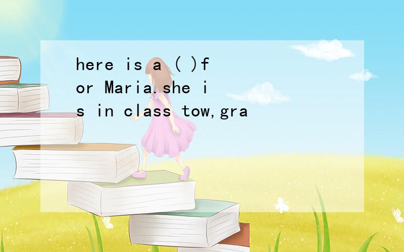 here is a ( )for Maria.she is in class tow,gra