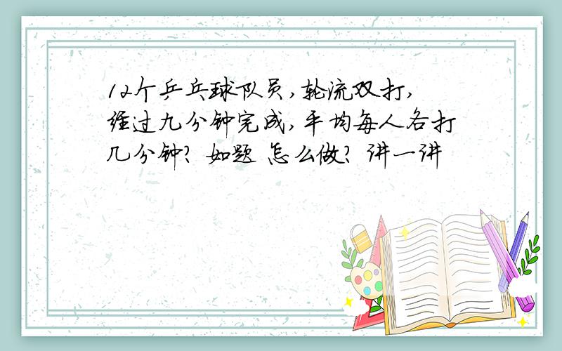 12个乒乓球队员,轮流双打,经过九分钟完成,平均每人各打几分钟? 如题 怎么做? 讲一讲