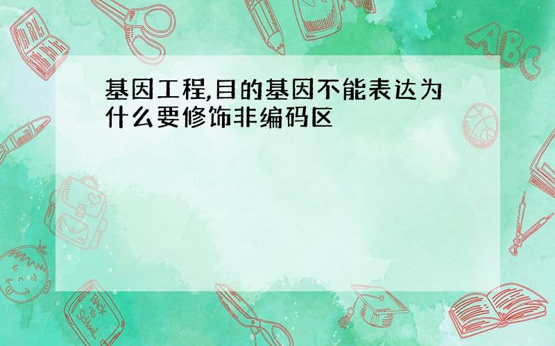 基因工程,目的基因不能表达为什么要修饰非编码区