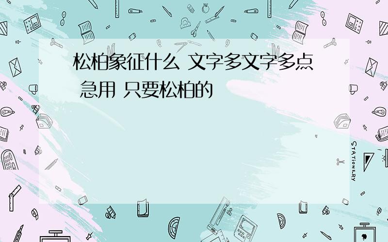 松柏象征什么 文字多文字多点 急用 只要松柏的