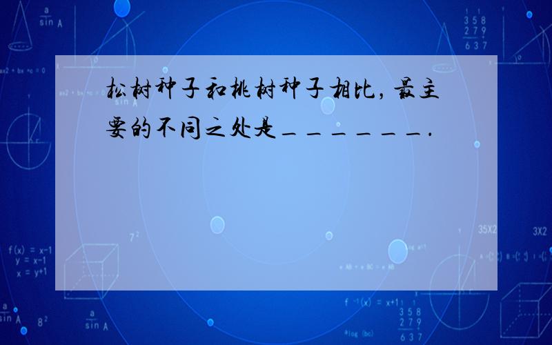 松树种子和桃树种子相比，最主要的不同之处是______．