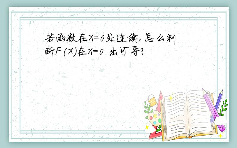 若函数在X=0处连续,怎么判断F(X)在X=0 出可导?