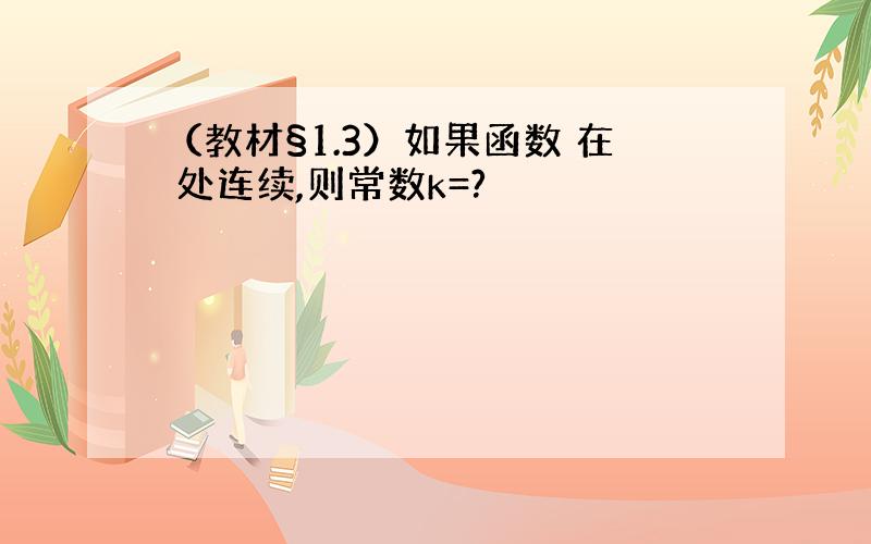 （教材§1.3）如果函数 在 处连续,则常数k=?