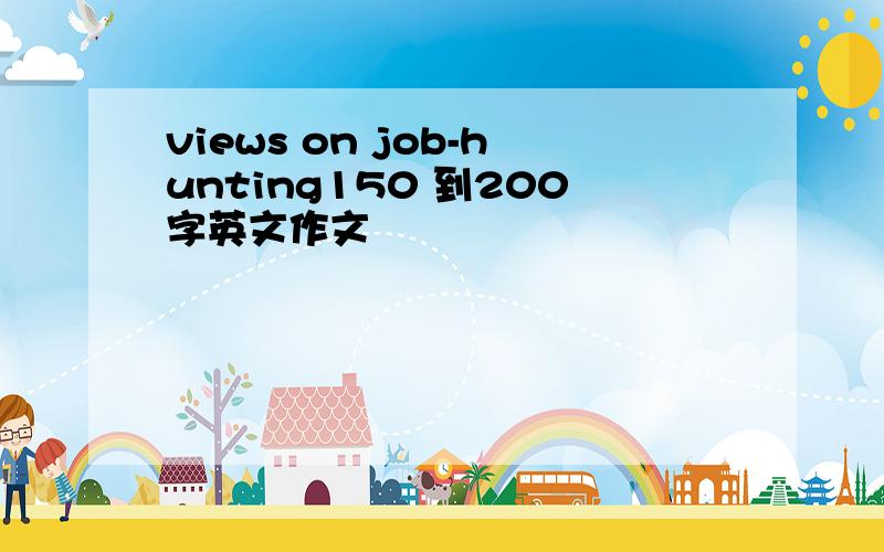 views on job-hunting150 到200字英文作文