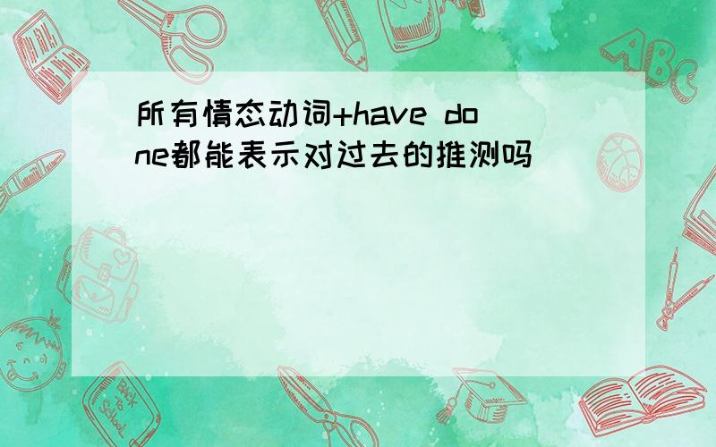 所有情态动词+have done都能表示对过去的推测吗