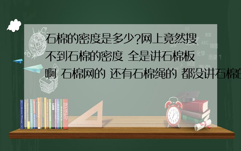 石棉的密度是多少?网上竟然搜不到石棉的密度 全是讲石棉板啊 石棉网的 还有石棉绳的 都没讲石棉的 没石棉哪有那些东西 石