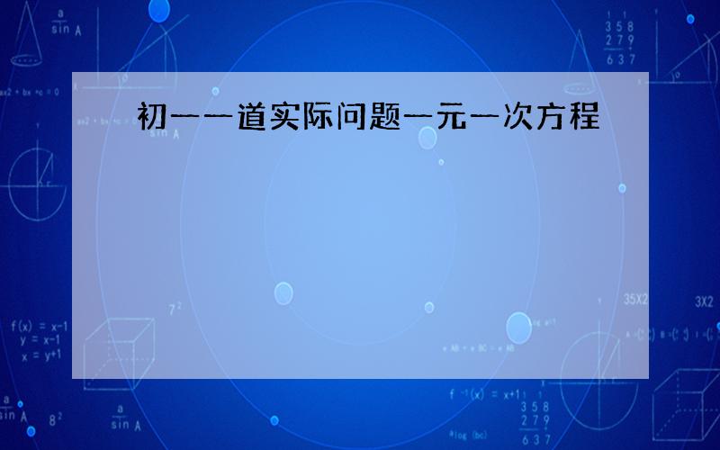 初一一道实际问题一元一次方程