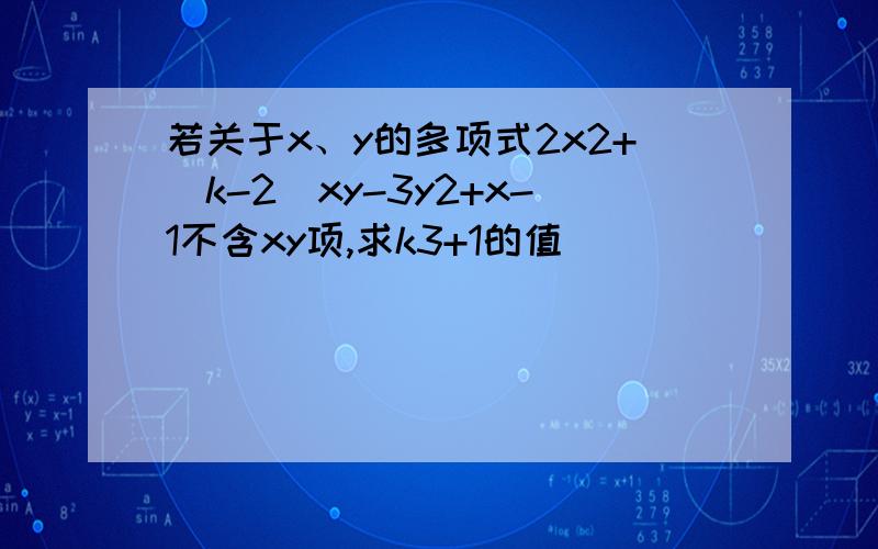 若关于x、y的多项式2x2+(k-2)xy-3y2+x-1不含xy项,求k3+1的值