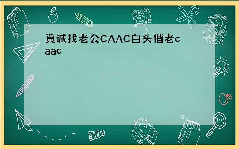 真诚找老公CAAC白头偕老caac