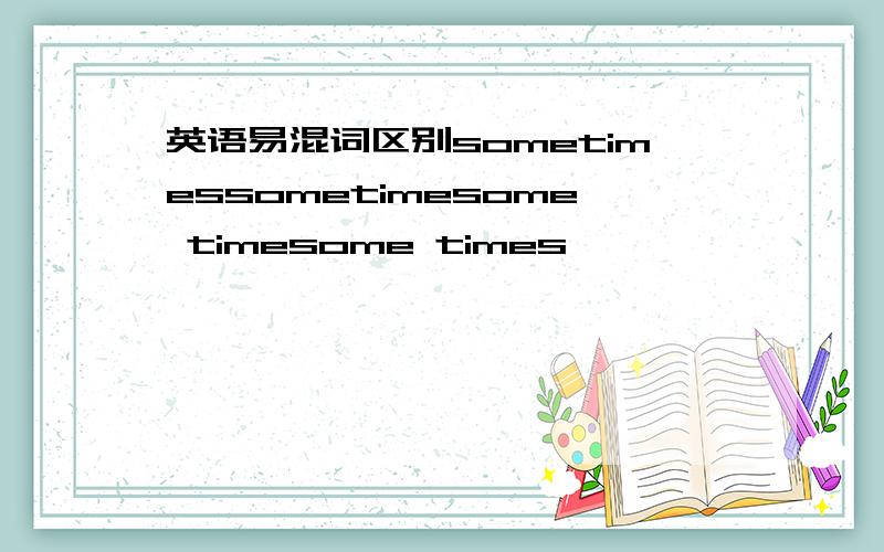 英语易混词区别sometimessometimesome timesome times