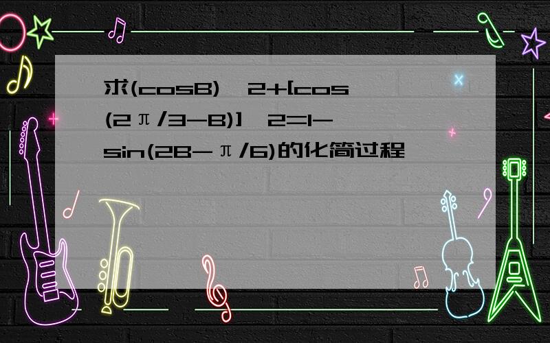 求(cosB)^2+[cos(2π/3-B)]^2=1-sin(2B-π/6)的化简过程