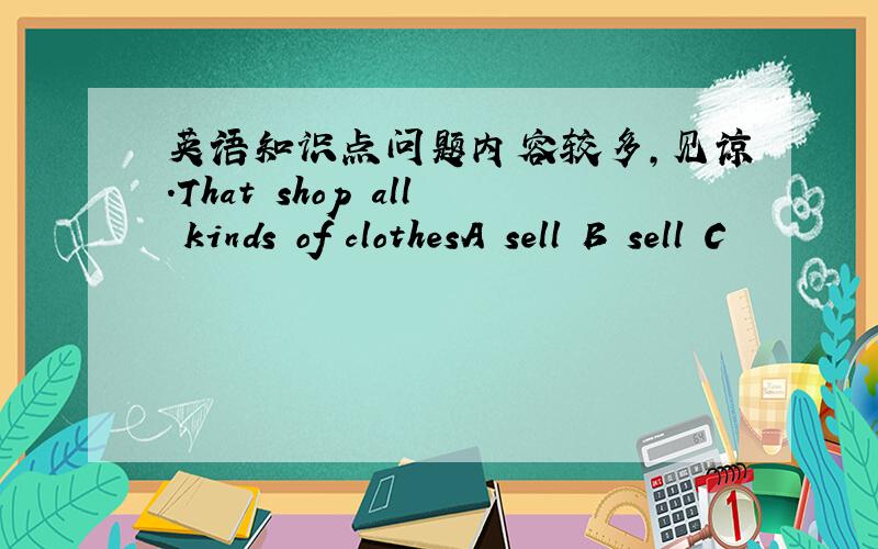 英语知识点问题内容较多,见谅.That shop all kinds of clothesA sell B sell C