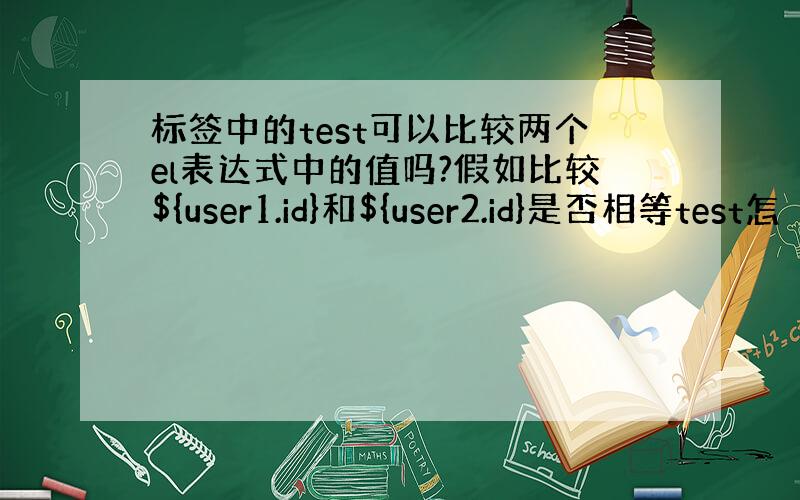 标签中的test可以比较两个el表达式中的值吗?假如比较${user1.id}和${user2.id}是否相等test怎