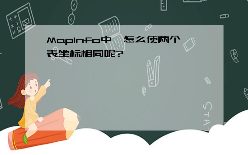 MapInfo中,怎么使两个表坐标相同呢?