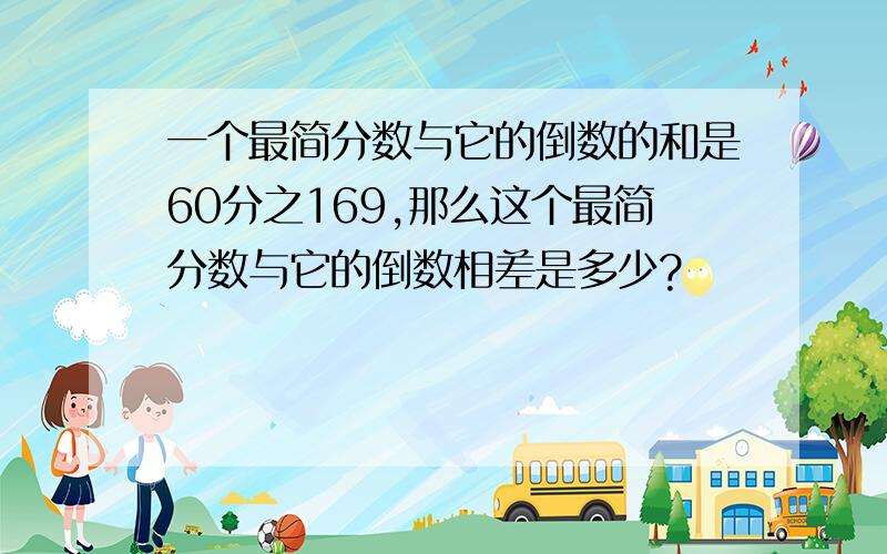 一个最简分数与它的倒数的和是60分之169,那么这个最简分数与它的倒数相差是多少?