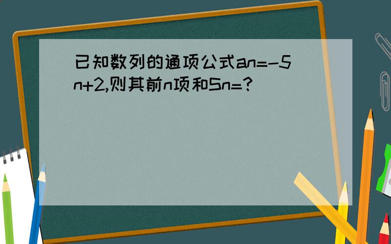 已知数列的通项公式an=-5n+2,则其前n项和Sn=?