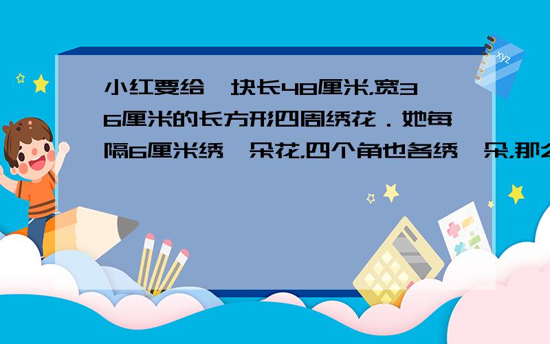 小红要给一块长48厘米，宽36厘米的长方形四周绣花．她每隔6厘米绣一朵花，四个角也各绣一朵，那么她一共绣多少朵花？