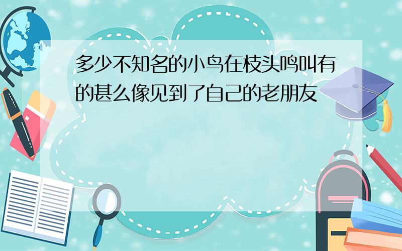 多少不知名的小鸟在枝头鸣叫有的甚么像见到了自己的老朋友