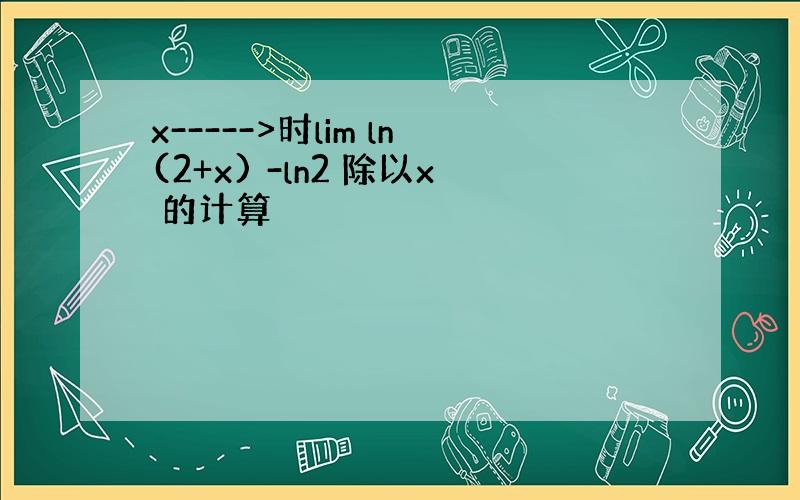 x----->时lim ln(2+x) -ln2 除以x 的计算