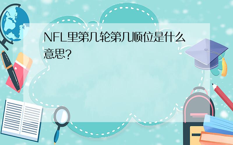 NFL里第几轮第几顺位是什么意思?