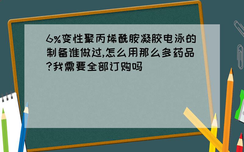 6%变性聚丙烯酰胺凝胶电泳的制备谁做过,怎么用那么多药品?我需要全部订购吗