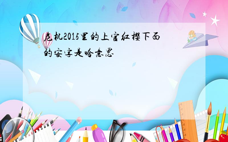 危机2015里的上官红樱下面的安字是啥意思