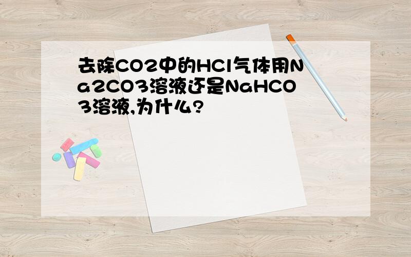 去除CO2中的HCl气体用Na2CO3溶液还是NaHCO3溶液,为什么?