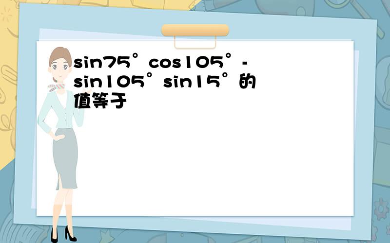 sin75°cos105°-sin105°sin15°的值等于