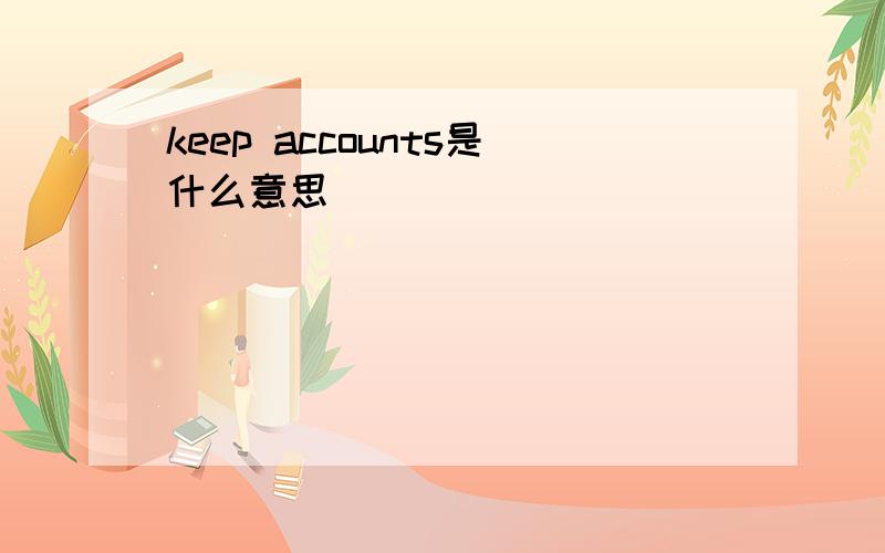 keep accounts是什么意思