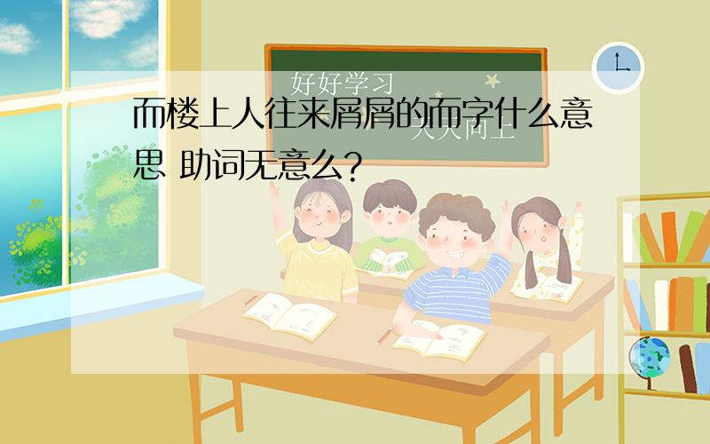 而楼上人往来屑屑的而字什么意思 助词无意么?