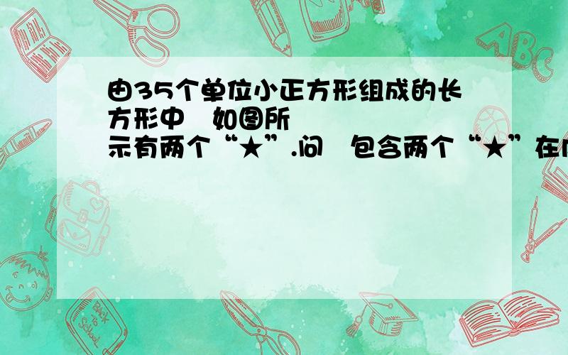 由35个单位小正方形组成的长方形中如图所示有两个“★”.问包含两个“★”在内的