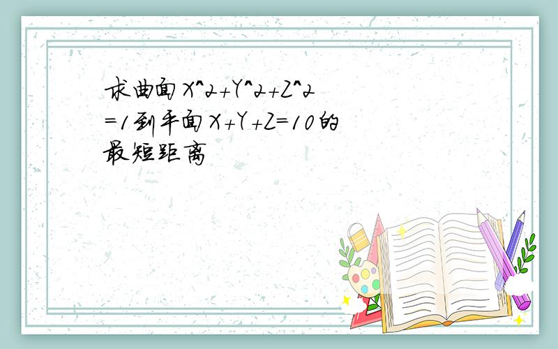 求曲面X^2+Y^2+Z^2＝1到平面X＋Y＋Z＝10的最短距离