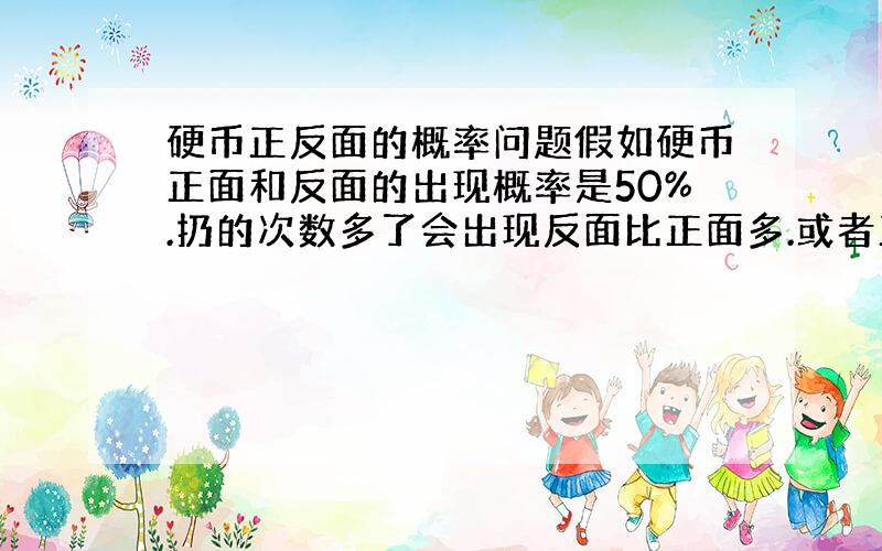 硬币正反面的概率问题假如硬币正面和反面的出现概率是50%.扔的次数多了会出现反面比正面多.或者正面比反面多.我想知道从概