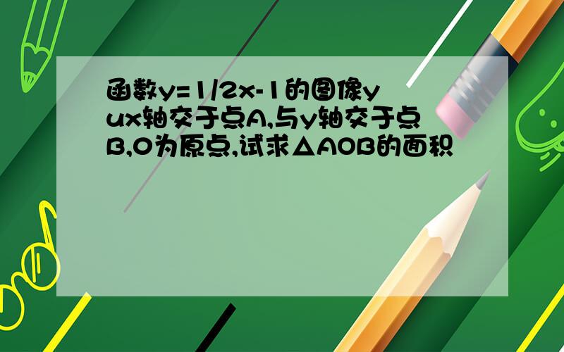 函数y=1/2x-1的图像yux轴交于点A,与y轴交于点B,0为原点,试求△AOB的面积