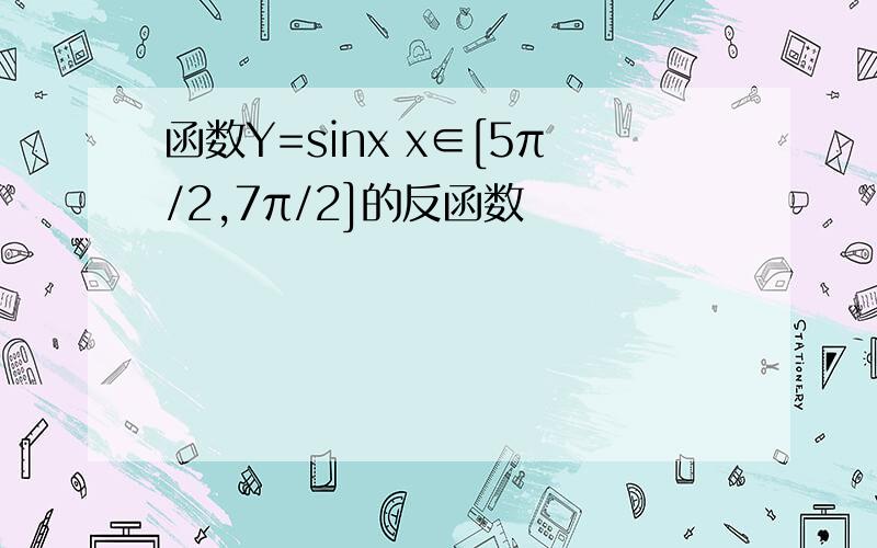 函数Y=sinx x∈[5π/2,7π/2]的反函数