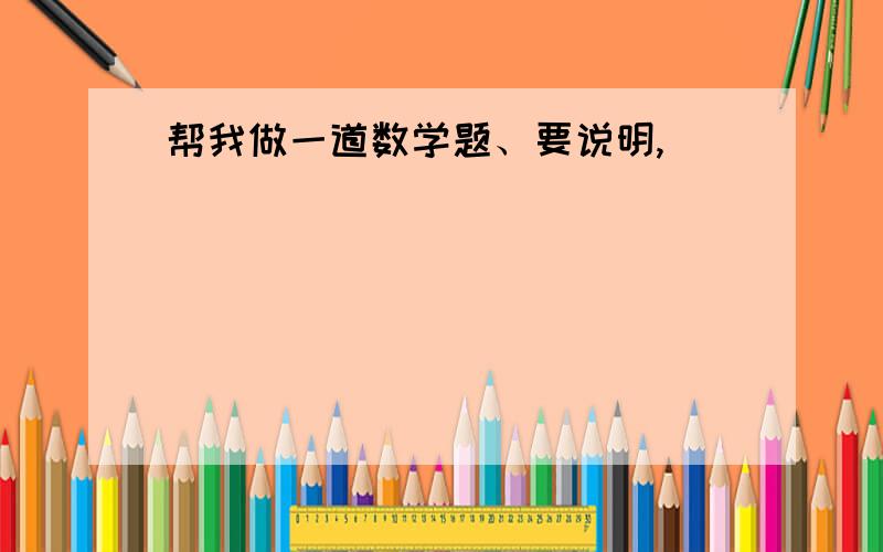 帮我做一道数学题、要说明,