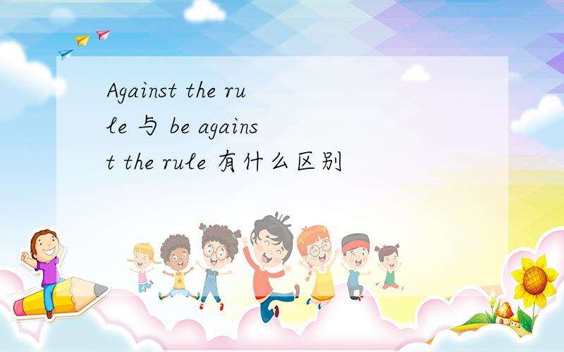 Against the rule 与 be against the rule 有什么区别