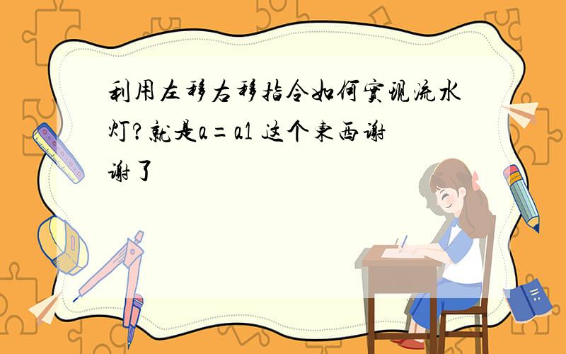 利用左移右移指令如何实现流水灯?就是a=a1 这个东西谢谢了