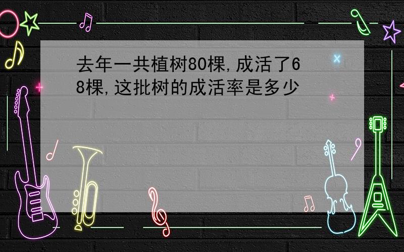 去年一共植树80棵,成活了68棵,这批树的成活率是多少