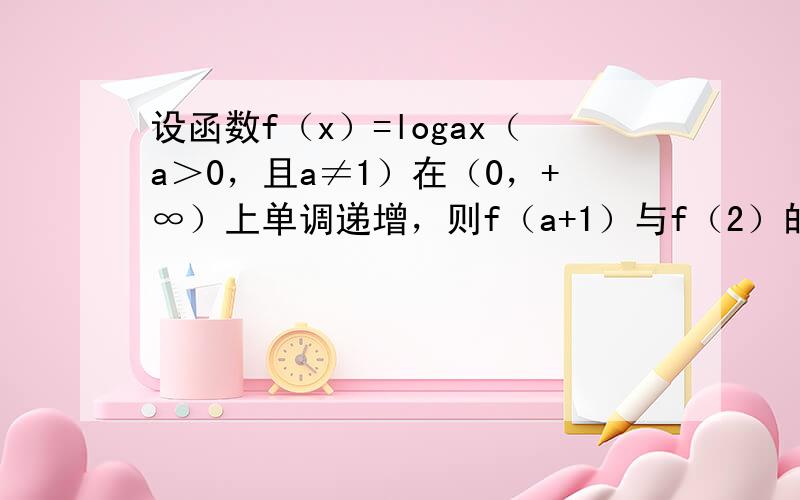 设函数f（x）=logax（a＞0，且a≠1）在（0，+∞）上单调递增，则f（a+1）与f（2）的大小关系是（　　）