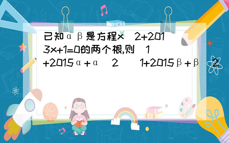 已知αβ是方程x^2+2013x+1=0的两个根,则(1+2015α+α^2)(1+2015β+β^2)的值是